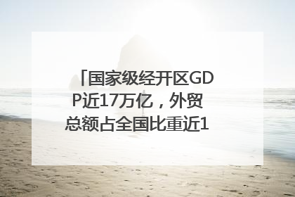 国家级经开区GDP近17万亿，外贸总额占全国比重近1/4｜数读中国