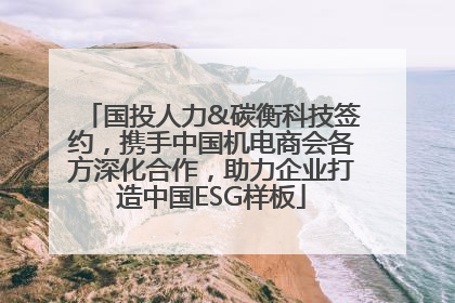 国投人力&碳衡科技签约，携手中国机电商会各方深化合作，助力企业打造中国ESG样板