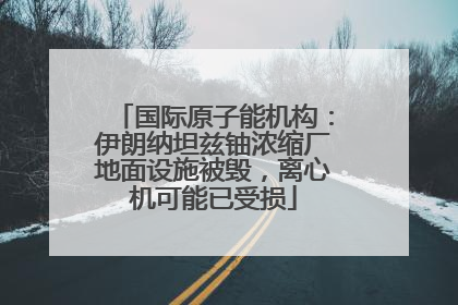 国际原子能机构：伊朗纳坦兹铀浓缩厂地面设施被毁，离心机可能已受损