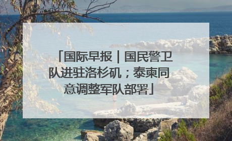 国际早报｜国民警卫队进驻洛杉矶；泰柬同意调整军队部署