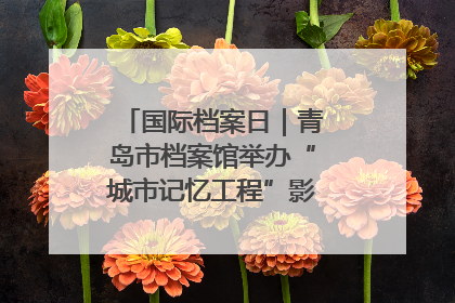 国际档案日｜青岛市档案馆举办“城市记忆工程”影像记录百姓讲堂