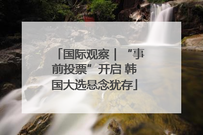 国际观察｜“事前投票”开启 韩国大选悬念犹存