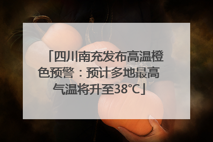 四川南充发布高温橙色预警：预计多地最高气温将升至38℃