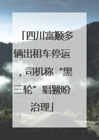四川富顺多辆出租车停运，司机称“黑三轮”猖獗盼治理