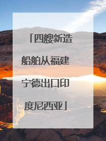 四艘新造船舶从福建宁德出口印度尼西亚