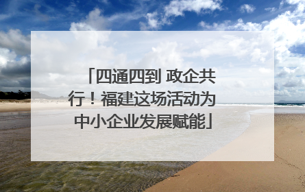 四通四到 政企共行！福建这场活动为中小企业发展赋能