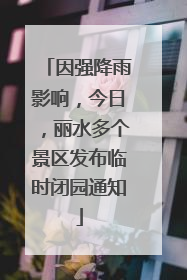 因强降雨影响，今日，丽水多个景区发布临时闭园通知