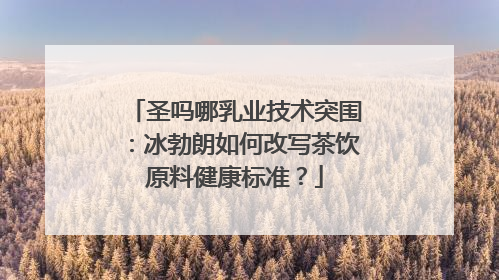 圣吗哪乳业技术突围：冰勃朗如何改写茶饮原料健康标准？