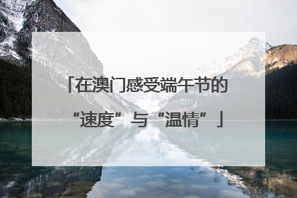 在澳门感受端午节的“速度”与“温情”