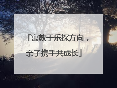 寓教于乐探方向，亲子携手共成长
