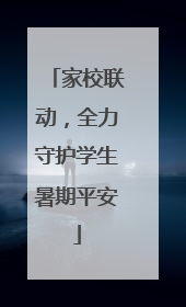 家校联动，全力守护学生暑期平安