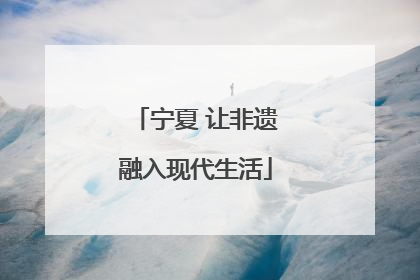 宁夏 让非遗融入现代生活