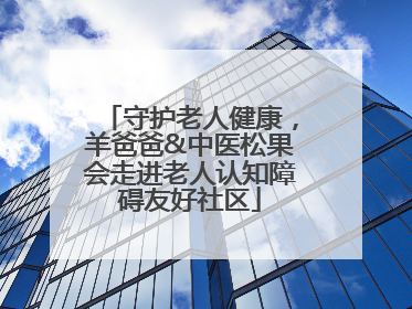 守护老人健康，羊爸爸&中医松果会走进老人认知障碍友好社区