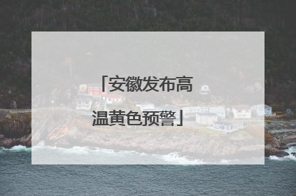 安徽发布高温黄色预警