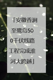 安徽香涧至鹭岛500千伏线路工程完成淮河大跨越
