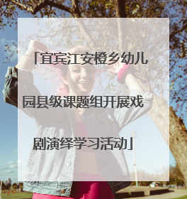 宜宾江安橙乡幼儿园县级课题组开展戏剧演绎学习活动