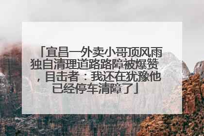 宜昌一外卖小哥顶风雨独自清理道路路障被爆赞，目击者：我还在犹豫他已经停车清障了