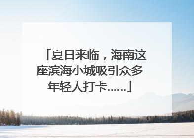 夏日来临，海南这座滨海小城吸引众多年轻人打卡……