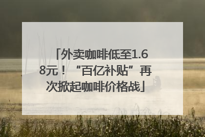 外卖咖啡低至1.68元！“百亿补贴”再次掀起咖啡价格战