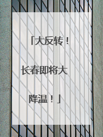 大反转！长春即将大降温！