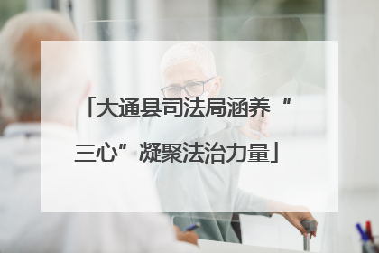 大通县司法局涵养“三心”凝聚法治力量