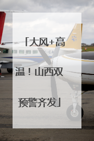 大风+高温!山西双预警齐发