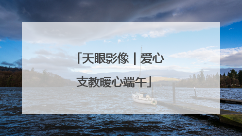 天眼影像｜爱心支教暖心端午
