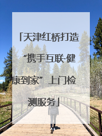天津红桥打造“携手互联·健康到家”上门检测服务