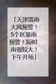 天津雷雨大风预警！5个区暴雨预警！短时雨强较大！下午开场