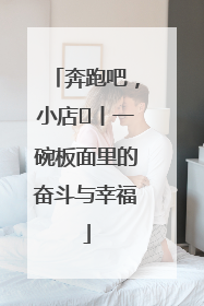 奔跑吧，小店㊳丨一碗板面里的奋斗与幸福