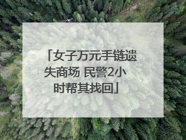 女子万元手链遗失商场 民警2小时帮其找回
