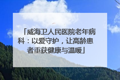 威海卫人民医院老年病科：以爱守护，让高龄患者重获健康与温暖