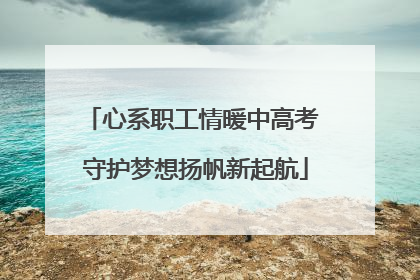 心系职工情暖中高考 守护梦想扬帆新起航