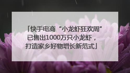快手电商“小龙虾狂欢周”已售出1000万只小龙虾，打造家乡好物增长新范式