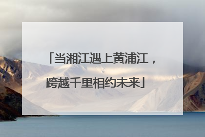 当湘江遇上黄浦江，跨越千里相约未来