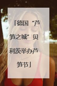 德国“芦笋之城”贝利茨举办芦笋节