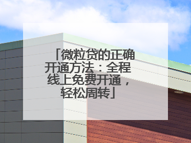 微粒贷的正确开通方法：全程线上免费开通，轻松周转