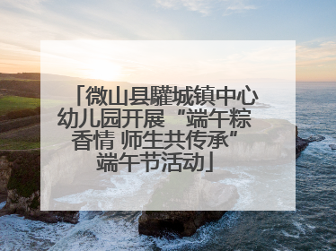 微山县驩城镇中心幼儿园开展“端午粽香情 师生共传承”端午节活动