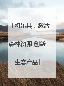 将乐县：激活森林资源 创新生态产品