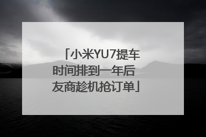 小米YU7提车时间排到一年后 友商趁机抢订单