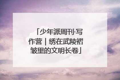 少年派周刊·写作营｜绣在武陵褶皱里的文明长卷