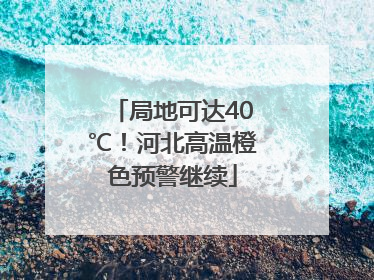 局地可达40℃！河北高温橙色预警继续