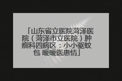 山东省立医院菏泽医院（菏泽市立医院）肿瘤科四病区：小小驱蚊包 暖暖医患情