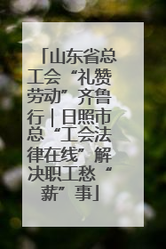山东省总工会“礼赞劳动”齐鲁行｜日照市总“工会法律在线”解决职工愁“薪”事
