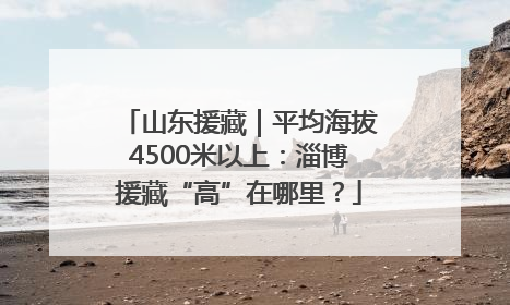山东援藏｜平均海拔4500米以上：淄博援藏“高”在哪里？