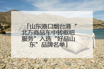 山东港口烟台港“北方商品车中转枢纽服务”入选“好品山东”品牌名单