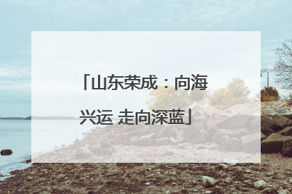 山东荣成：向海兴运 走向深蓝