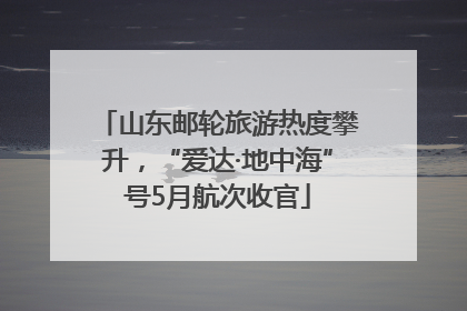 山东邮轮旅游热度攀升，“爱达·地中海”号5月航次收官