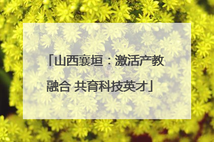 山西襄垣：激活产教融合 共育科技英才