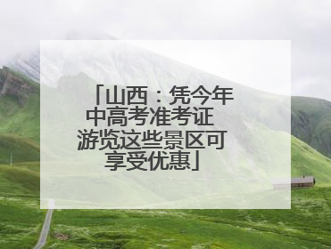 山西：凭今年中高考准考证 游览这些景区可享受优惠